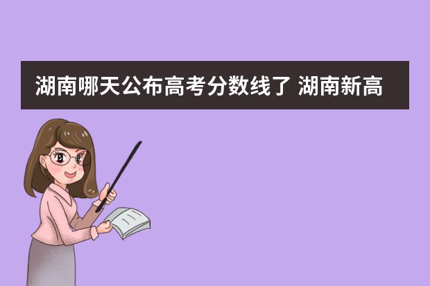 湖南哪天公布高考分数线了 湖南新高考分数线发布时间是什么时候?